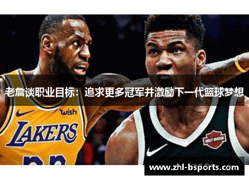 老詹谈职业目标：追求更多冠军并激励下一代篮球梦想