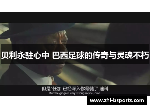 贝利永驻心中 巴西足球的传奇与灵魂不朽