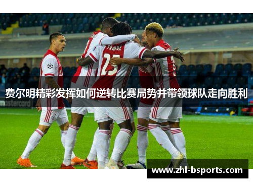 费尔明精彩发挥如何逆转比赛局势并带领球队走向胜利