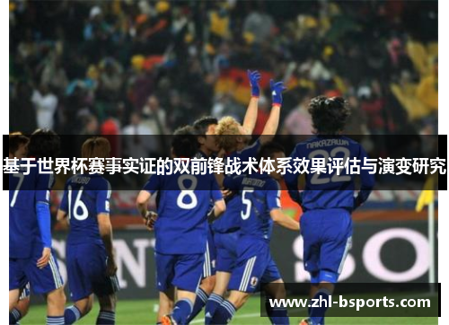 基于世界杯赛事实证的双前锋战术体系效果评估与演变研究 基于世界杯赛事实证的双前锋战术体系效果评估与演变研究