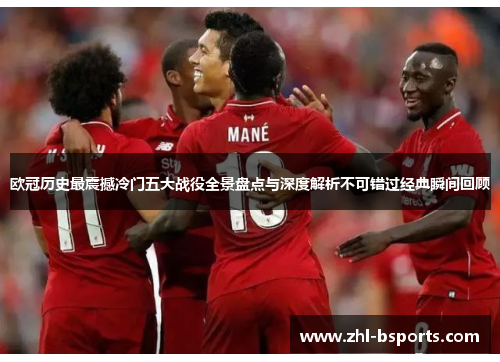 欧冠历史最震撼冷门五大战役全景盘点与深度解析不可错过经典瞬间回顾 欧冠历史最震撼冷门五大战役全景盘点与深度解析不可错过经典瞬间回顾
