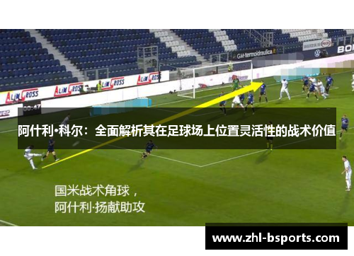 阿什利·科尔：全面解析其在足球场上位置灵活性的战术价值