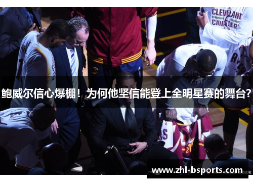 鲍威尔信心爆棚！为何他坚信能登上全明星赛的舞台？