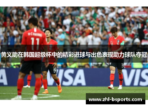 黄义助在韩国超级杯中的精彩进球与出色表现助力球队夺冠