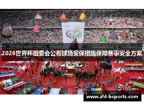 2026世界杯组委会公布球场安保措施保障赛事安全方案 2026世界杯组委会公布球场安保措施保障赛事安全方案