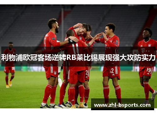 利物浦欧冠客场逆转RB莱比锡展现强大攻防实力 利物浦欧冠客场逆转RB莱比锡展现强大攻防实力