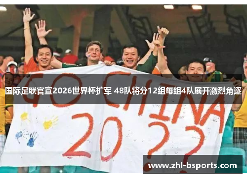 国际足联官宣2026世界杯扩军 48队将分12组每组4队展开激烈角逐 国际足联官宣2026世界杯扩军 48队将分12组每组4队展开激烈角逐