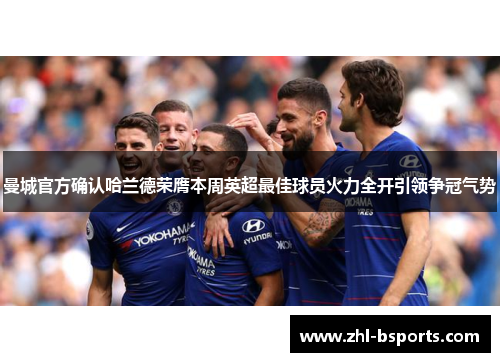 曼城官方确认哈兰德荣膺本周英超最佳球员火力全开引领争冠气势