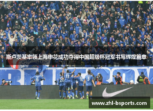 斯卢茨基率领上海申花成功夺得中国超级杯冠军书写辉煌篇章 斯卢茨基率领上海申花成功夺得中国超级杯冠军书写辉煌篇章