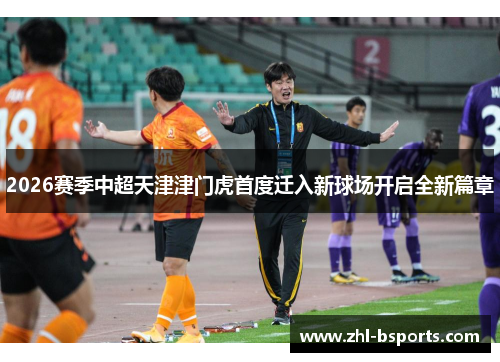 2026赛季中超天津津门虎首度迁入新球场开启全新篇章 2026赛季中超天津津门虎首度迁入新球场开启全新篇章