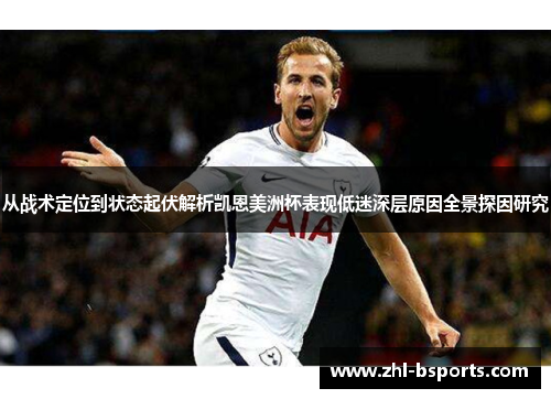 从战术定位到状态起伏解析凯恩美洲杯表现低迷深层原因全景探因研究 从战术定位到状态起伏解析凯恩美洲杯表现低迷深层原因全景探因研究