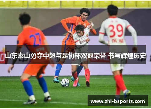 山东泰山勇夺中超与足协杯双冠荣誉 书写辉煌历史