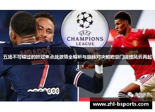 五场不可错过的欧冠焦点战激情全解析与巅峰对决前瞻豪门碰撞风云再起