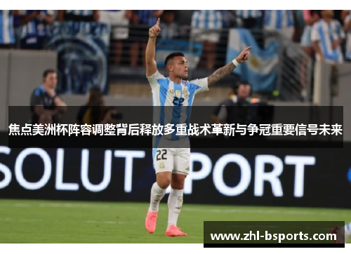 焦点美洲杯阵容调整背后释放多重战术革新与争冠重要信号未来 焦点美洲杯阵容调整背后释放多重战术革新与争冠重要信号未来