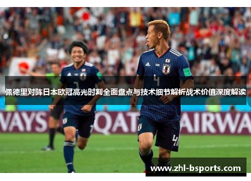 佩德里对阵日本欧冠高光时刻全面盘点与技术细节解析战术价值深度解读 佩德里对阵日本欧冠高光时刻全面盘点与技术细节解析战术价值深度解读