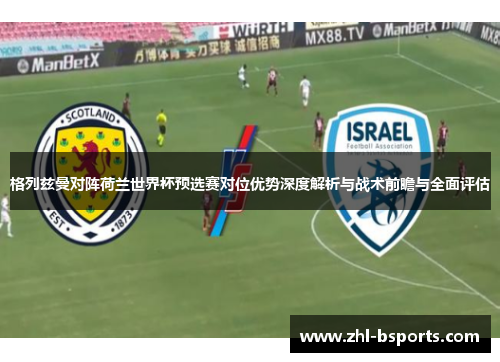 格列兹曼对阵荷兰世界杯预选赛对位优势深度解析与战术前瞻与全面评估 格列兹曼对阵荷兰世界杯预选赛对位优势深度解析与战术前瞻与全面评估