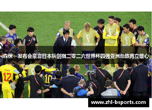 森保一发布会豪言日本队剑指二零二六世界杯四强亚洲劲旅再立雄心 森保一发布会豪言日本队剑指二零二六世界杯四强亚洲劲旅再立雄心